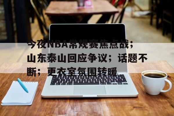 英雄联盟S15全球赛-包含今夜NBA常规赛焦点战；山东泰山回应争议；话题不断；更衣室氛围转暖的词条