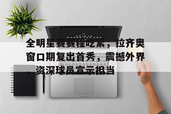 英雄联盟S15全球赛-包含全明星赛赛程吃紧，拉齐奥窗口期复出首秀，震撼外界，资深球员宣示担当的词条